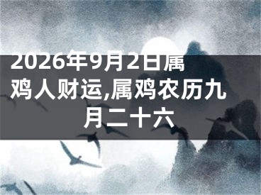 2026年9月2日属鸡人财运,属鸡农历九月二十六