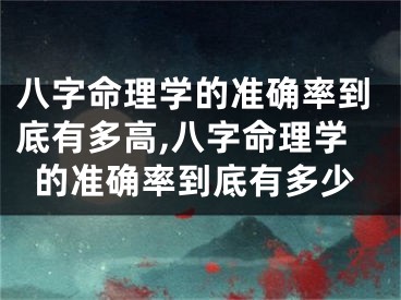 八字命理学的准确率到底有多高,八字命理学的准确率到底有多少