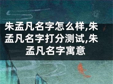 朱孟凡名字怎么样,朱孟凡名字打分测试,朱孟凡名字寓意
