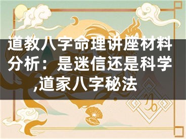道教八字命理讲座材料分析：是迷信还是科学,道家八字秘法