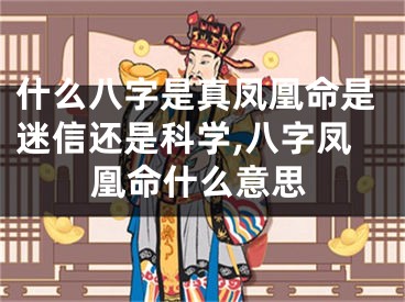 什么八字是真凤凰命是迷信还是科学,八字凤凰命什么意思