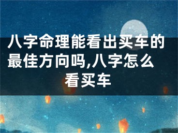八字命理能看出买车的最佳方向吗,八字怎么看买车