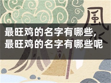 最旺鸡的名字有哪些,最旺鸡的名字有哪些呢