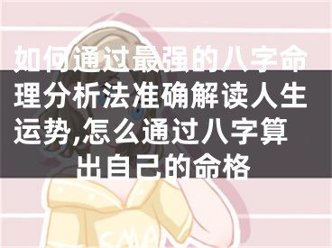 如何通过最强的八字命理分析法准确解读人生运势,怎么通过八字算出自己的命格