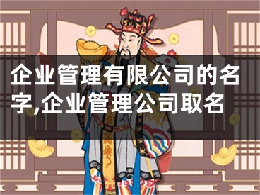 企业管理有限公司的名字,企业管理公司取名