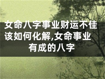 女命八字事业财运不佳该如何化解,女命事业有成的八字