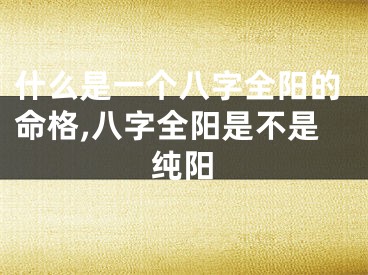 什么是一个八字全阳的命格,八字全阳是不是纯阳