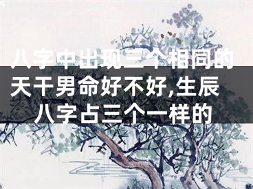 八字中出现三个相同的天干男命好不好,生辰八字占三个一样的