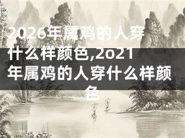 2026年属鸡的人穿什么样颜色,2o21年属鸡的人穿什么样颜色