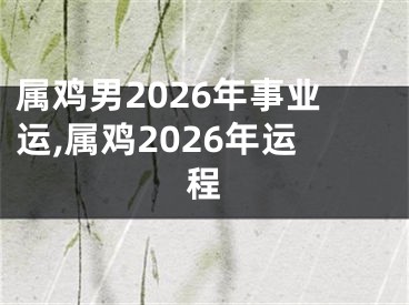 属鸡男2026年事业运,属鸡2026年运程
