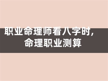 职业命理师看八字时,命理职业测算