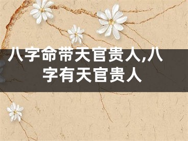 八字命带天官贵人,八字有天官贵人