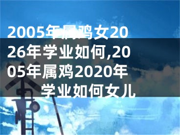 2005年属鸡女2026年学业如何,2005年属鸡2020年学业如何女儿