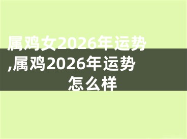 属鸡女2026年运势,属鸡2026年运势怎么样