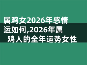 属鸡女2026年感情运如何,2026年属鸡人的全年运势女性