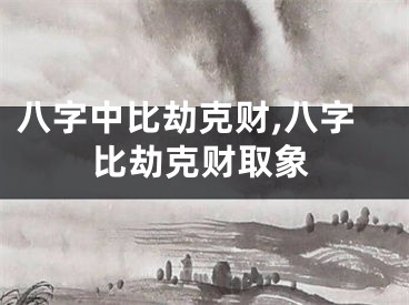 八字中比劫克财,八字比劫克财取象