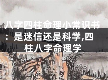 八字四柱命理小常识书：是迷信还是科学,四柱八字命理学