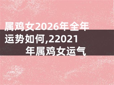 属鸡女2026年全年运势如何,22021年属鸡女运气