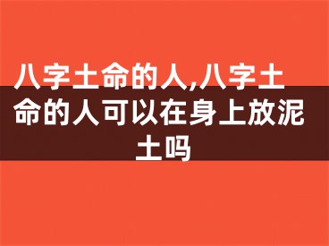 八字土命的人,八字土命的人可以在身上放泥土吗