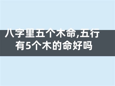 八字里五个木命,五行有5个木的命好吗