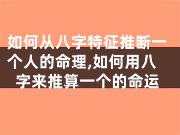 如何从八字特征推断一个人的命理,如何用八字来推算一个的命运