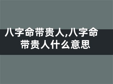 八字命带贵人,八字命带贵人什么意思