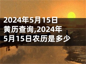 2024年5月15日黄历查询,2024年5月15日农历是多少