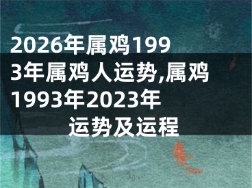 2026年属鸡1993年属鸡人运势,属鸡1993年2023年运势及运程