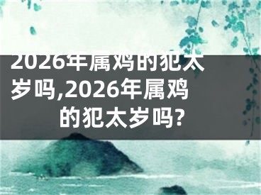 2026年属鸡的犯太岁吗,2026年属鸡的犯太岁吗?