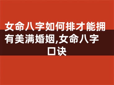 女命八字如何排才能拥有美满婚姻,女命八字口诀