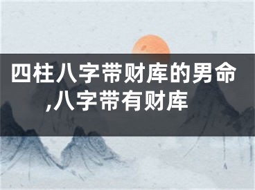 四柱八字带财库的男命,八字带有财库