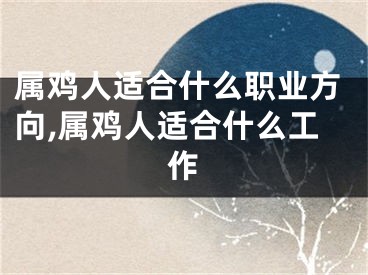 属鸡人适合什么职业方向,属鸡人适合什么工作