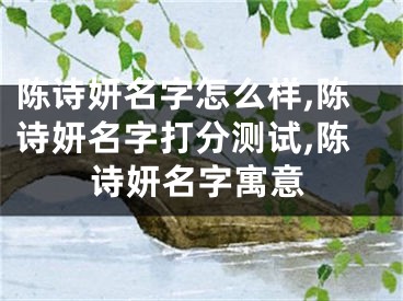 陈诗妍名字怎么样,陈诗妍名字打分测试,陈诗妍名字寓意