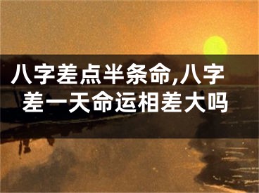 八字差点半条命,八字差一天命运相差大吗