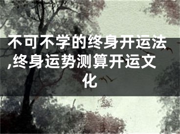 不可不学的终身开运法,终身运势测算开运文化
