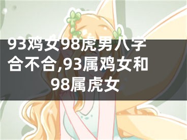 93鸡女98虎男八字合不合,93属鸡女和98属虎女