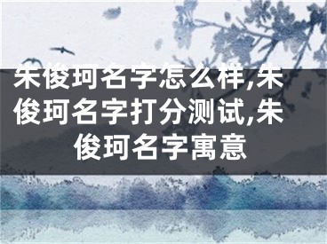 朱俊珂名字怎么样,朱俊珂名字打分测试,朱俊珂名字寓意