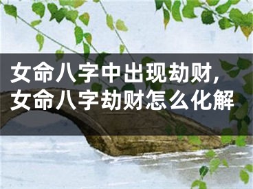 女命八字中出现劫财,女命八字劫财怎么化解