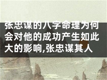 张忠谋的八字命理为何会对他的成功产生如此大的影响,张忠谋其人