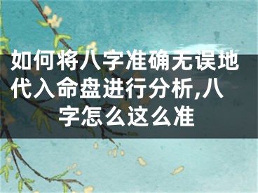 如何将八字准确无误地代入命盘进行分析,八字怎么这么准