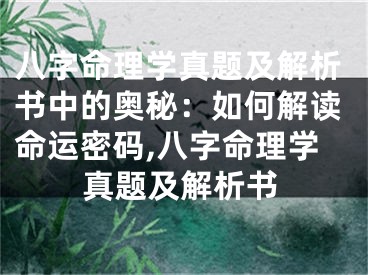 八字命理学真题及解析书中的奥秘：如何解读命运密码,八字命理学真题及解析书