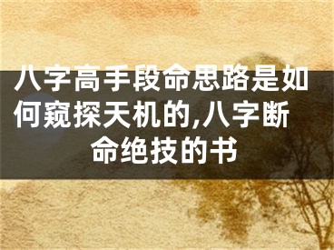 八字高手段命思路是如何窥探天机的,八字断命绝技的书