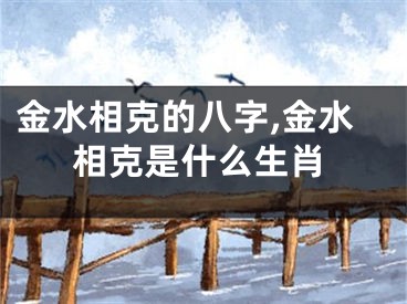 金水相克的八字,金水相克是什么生肖