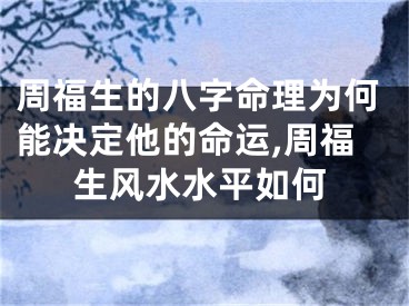 周福生的八字命理为何能决定他的命运,周福生风水水平如何