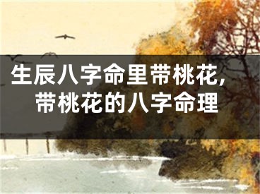 生辰八字命里带桃花,带桃花的八字命理