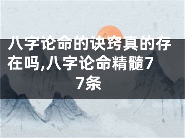 八字论命的诀窍真的存在吗,八字论命精髓77条