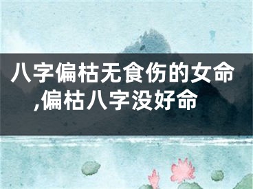 八字偏枯无食伤的女命,偏枯八字没好命