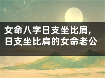 女命八字日支坐比肩,日支坐比肩的女命老公