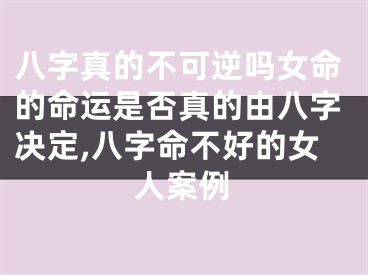 八字真的不可逆吗女命的命运是否真的由八字决定,八字命不好的女人案例