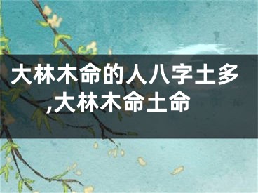 大林木命的人八字土多,大林木命土命